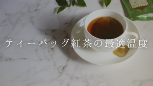 【紅茶の温度】ティーバッグ紅茶を淹れる最適な温度
